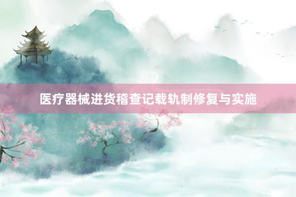 医疗器械进货稽查记载轨制修复与实施