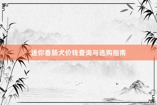 迷你香肠犬价钱查询与选购指南