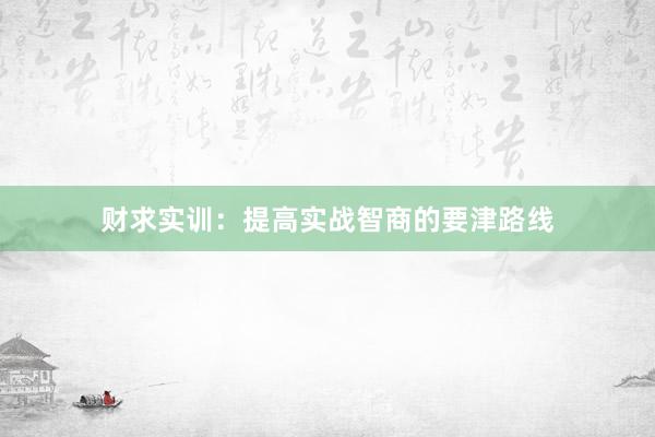 财求实训：提高实战智商的要津路线